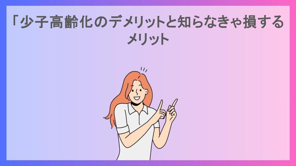 「少子高齢化のデメリットと知らなきゃ損するメリット